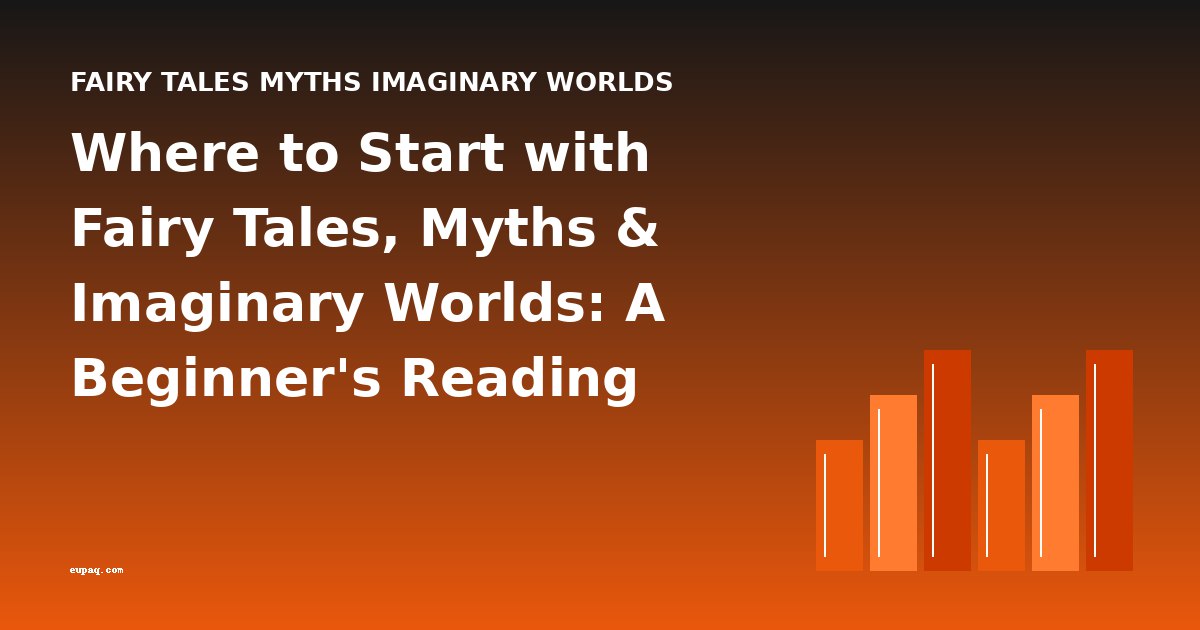 Where to Start with Fairy Tales, Myths & Imaginary Worlds: A Beginner's Reading Guide