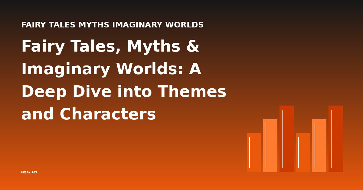Fairy Tales, Myths & Imaginary Worlds: A Deep Dive into Themes and Characters